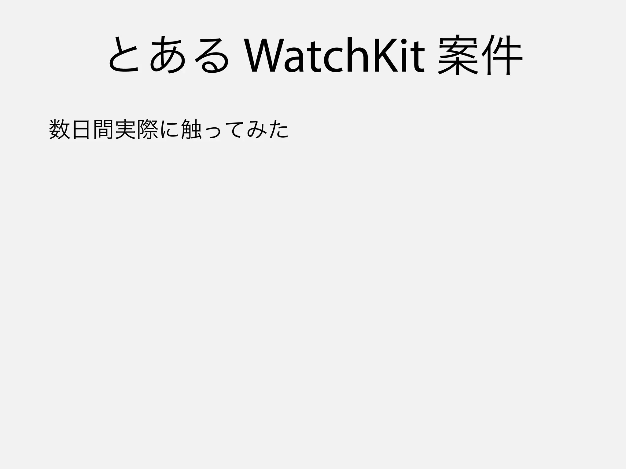 とある WatchKit 案件
数日間実際に触ってみた
 