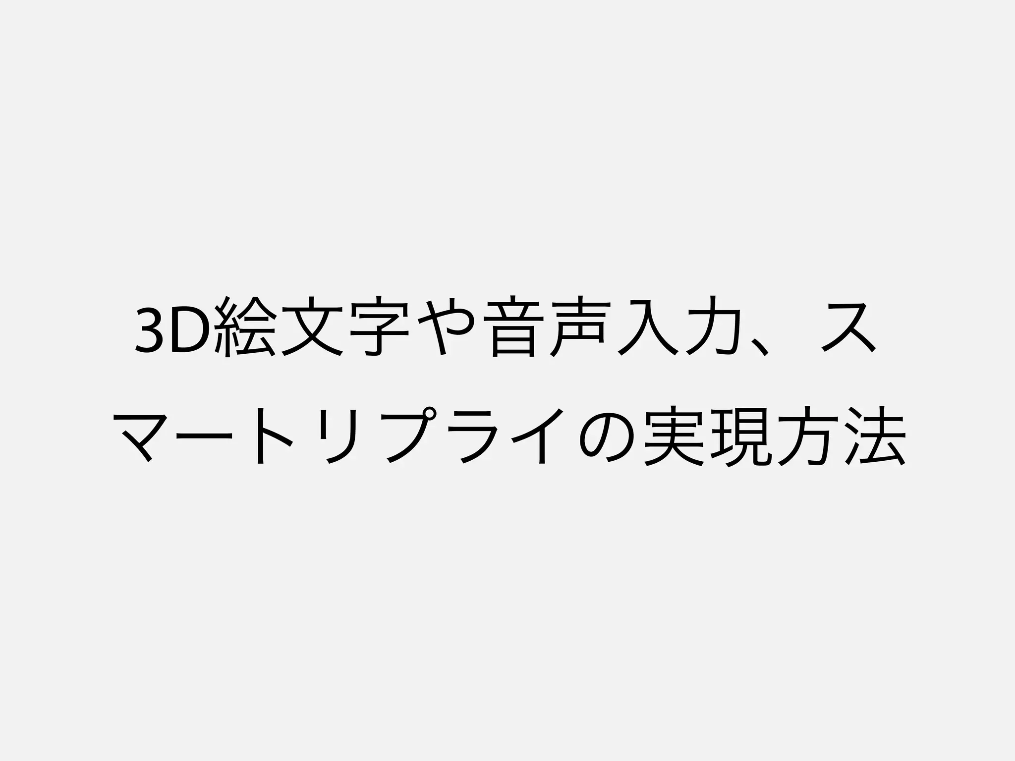 3D絵文字や音声入力、ス
マートリプライの実現方法
 