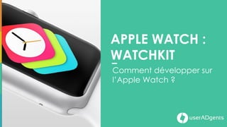 www.useradgents.com
Apple Watch : Watchkit
Le framework de développement
pour l’Apple Watch
 
