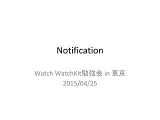 Notification
Watch WatchKit勉強会 in 東京
2015/04/25
 