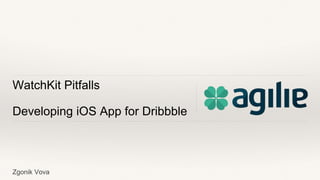 WatchKit Pitfalls
Developing iOS App for Dribbble
Zgonik Vova
 