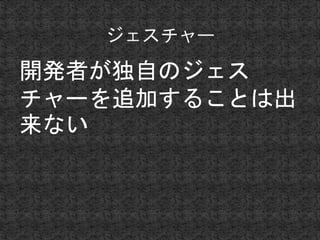 開発者が独自のジェス 
チャーを追加することは出 
来ない 
 