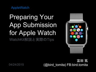 Preparing Your
App Submission
for Apple Watch
WatchKit解説と実際のTips
AppleWatch
富田 篤
(@bird_tomita) FB:bird.tomita04/24/2015
 