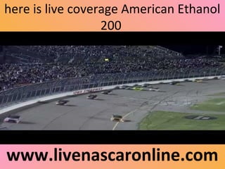 here is live coverage American Ethanol
200
www.livenascaronline.com
 