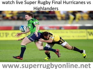 watch live Super Rugby Final Hurricanes vs
Highlanders
www.superrugbyonline.net
 
