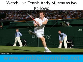 Watch Live Tennis Andy Murray vs Ivo
Karlovic
www.wimbledononline.net
 