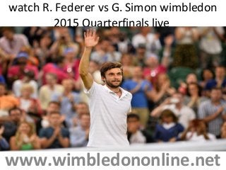 watch R. Federer vs G. Simon wimbledon
2015 Quarterfinals live
www.wimbledononline.net
 
