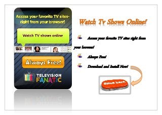 Watch Tv Shows Online!
        Access your favorite TV sites right from
your browser!
        Always Free!
        Download and Install Now!
 