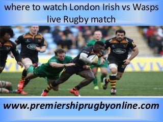 where to watch London Irish vs Wasps
live Rugby match
www.premiershiprugbyonline.com
 
