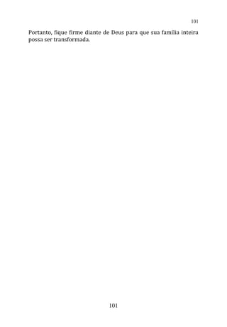 Portanto, fique firme diante de Deus para que sua família inteira
possa ser transformada.
101
101
 