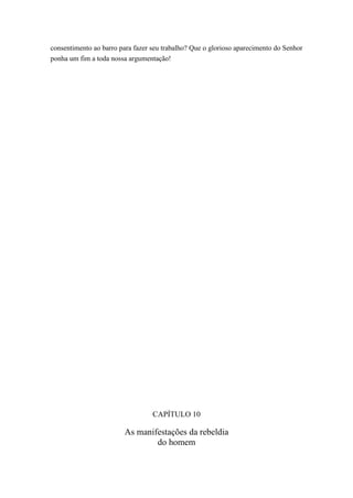 consentimento ao barro para fazer seu trabalho? Que o glorioso aparecimento do Senhor
ponha um fim a toda nossa argumentação!

CAPÍTULO 10

As manifestações da rebeldia
do homem

 