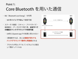 Point 1:
Core Bluetooth äͨ
? BLEBluetooth Low Energy 
- WiFiȤΥեʤͨſ
? Ʃ`_J??ɥХ?
ӾA_?ǩ`Τȡȡۤܤ٤
ΙCܤХå饦ɤÿ
- UXĤˤparent appǤ΄Iʤ
- 1ȽӾAСȤϽӾAФƤ
Хå饦ɤǄ֤ٽӾA
- ץǤƤ⥾ӤΤ褦ˏͻ
ƿäƤ
 