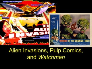 Alien Invasions, Pulp Comics,
and Watchmen
 