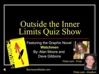Outside the Inner Limits Quiz Show Featuring the Graphic Novel  Watchmen By: Alan Moore and  Dave Gibbons BarnesandNoble.com Flickr.com  -  Fimb Flickr.com  -  Kradlum 