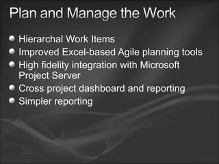 Hierarchal Work Items Improved Excel-based Agile planning tools High fidelity integration with Microsoft Project Server Cross project dashboard and reporting Simpler reporting 