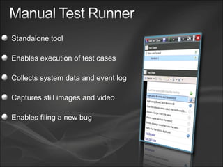 Standalone tool Enables execution of test cases Collects system data and event log Captures still images and video Enables filing a new bug 
