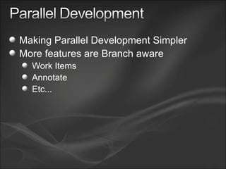 Making Parallel Development Simpler More features are Branch aware Work Items Annotate Etc... 