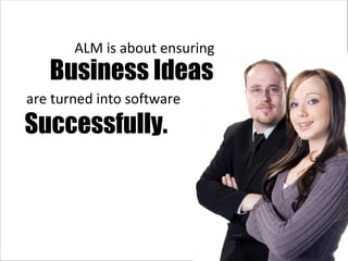 Business Ideas Successfully. ALM is about ensuring are turned into software 