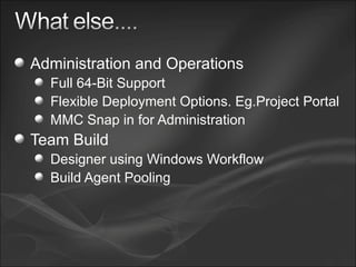 Administration and Operations Full 64-Bit Support Flexible Deployment Options. Eg.Project Portal  MMC Snap in for Administration Team Build  Designer using Windows Workflow Build Agent Pooling 