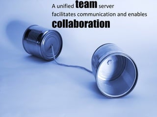 A unified  team  server facilitates communication and enables collaboration 