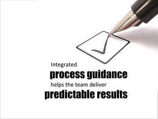 Integrated process guidance helps the team deliver predictable results 