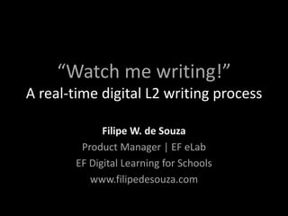 “Watch me writing!”
A real-time digital L2 writing process
Filipe W. de Souza
Product Manager | EF eLab
EF Digital Learning for Schools
www.filipedesouza.com

 