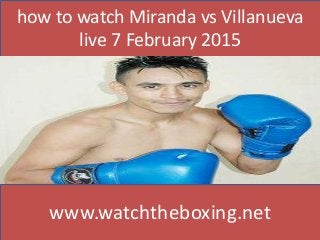 how to watch Miranda vs Villanueva
live 7 February 2015
www.watchtheboxing.net
 