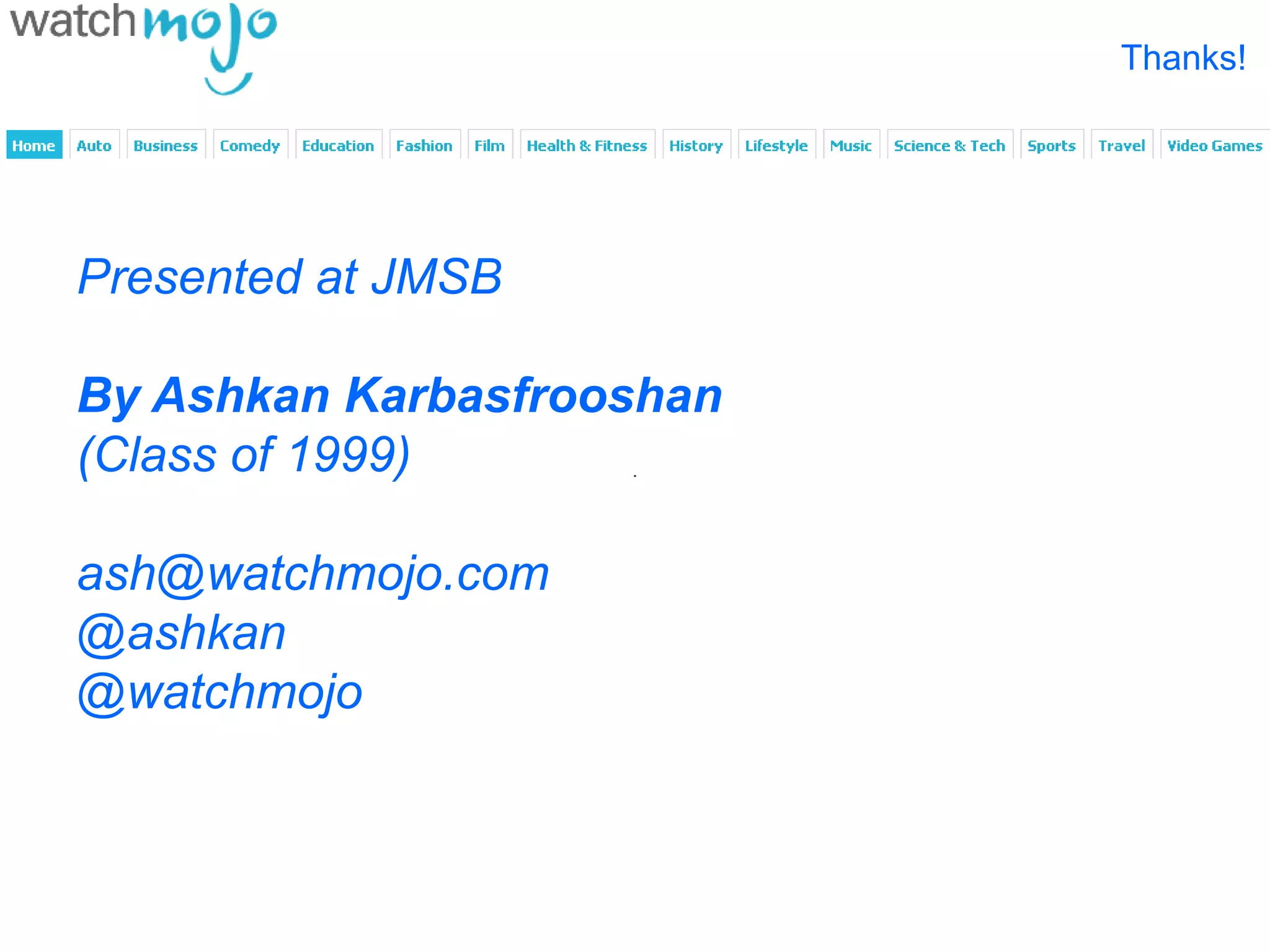 Thanks!




Presented at JMSB

By Ashkan Karbasfrooshan
(Class of 1999)

ash@watchmojo.com
@ashkan
@watchmojo
 