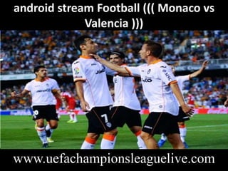 android stream Football ((( Monaco vs
Valencia )))
www.uefachampionsleaguelive.com
 