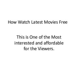 How Watch Latest Movies Free 
This is One of the Most 
interested and affordable 
for the Viewers. 
 