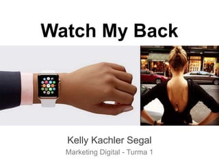 Watch My Back
Kelly Kachler Segal
Marketing Digital - Turma 1
 