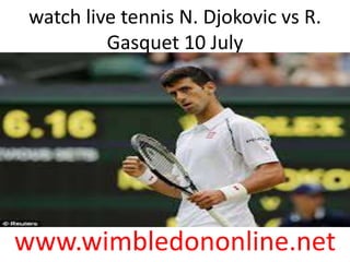 watch live tennis N. Djokovic vs R.
Gasquet 10 July
www.wimbledononline.net
 