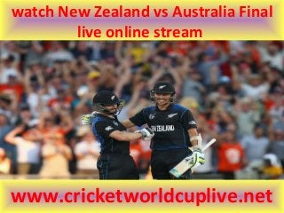 watch New Zealand vs Australia Final
live online stream
www.cricketworldcuplive.net
 