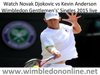 Watch Novak Djokovic vs Kevin Anderson
Wimbledon Gentlemen's' Singles 2015 live
www.wimbledononline.net
 