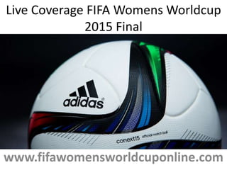 www.fifawomensworldcuponline.com
Live Coverage FIFA Womens Worldcup
2015 Final
 