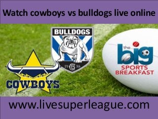 Watch cowboys vs bulldogs live online
www.livesuperleague.com
 