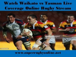 Watch Waikato vs Tasman Live
Coverage Online Rugby Stream
www.superrugbyonline.net
 