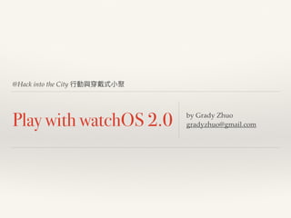 @Hack into the City
Play with watchOS 2.0 by Grady Zhuo
gradyzhuo@gmail.com
 