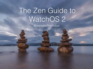 The Zen Guide to
WatchOS 2
@NatashaTheRobot
 