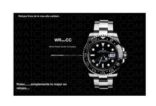 Relojes finos de la mas alta calidad...




                                  WRolexCC
                             World Rolex Center Company




Rolex.......simplemente lo mejor en
relojes....
 