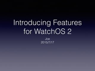 Introducing Features
of WatchOS 2
Joe
2015/7/17
 