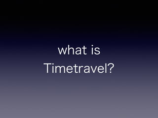 what is
Timetravel?
 