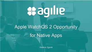 Apple WatchOS 2 Opportunity
for Native Apps
Vladimir Zgonik
 