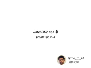 potatotips #23
watchOS2 tips ⌚
成田元輝
@mo_to_44
 