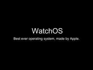 WatchOS
Best ever operating system, made by Apple.
 