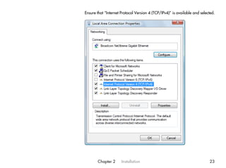 Ensure that “Internet Protocol Version 4 (TCP/IPv4)” is available and selected.




       Chapter 2      Installation                                          23
 