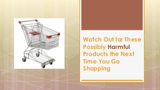 Watch Out for These
Possibly Harmful
Products the Next
Time You Go
Shopping

 