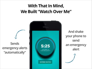 With That In Mind,
We Built “Watch Over Me”

Sends
emergency alerts
“automatically”

And shake
your phone to
send
an emerg...