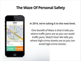 The Waze Of Personal Safety

In 2014, we’re taking it to the next level.
!

One benefit of Waze is that it tells you
where...