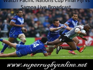 Watch Pacific Nations Cup Final Fiji vs
Samoa Live Broadcast
www.superrugbyonline.net
 